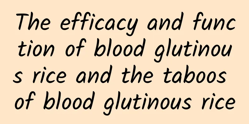 The efficacy and function of blood glutinous rice and the taboos of blood glutinous rice