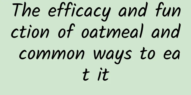 The efficacy and function of oatmeal and common ways to eat it