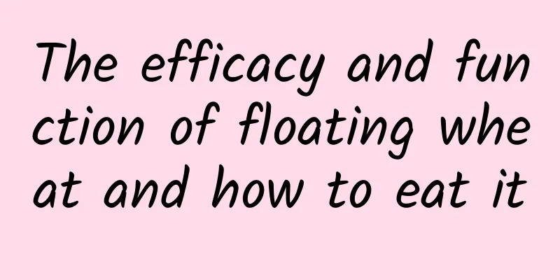 The efficacy and function of floating wheat and how to eat it