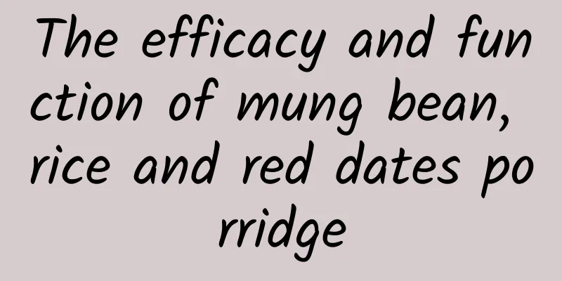 The efficacy and function of mung bean, rice and red dates porridge