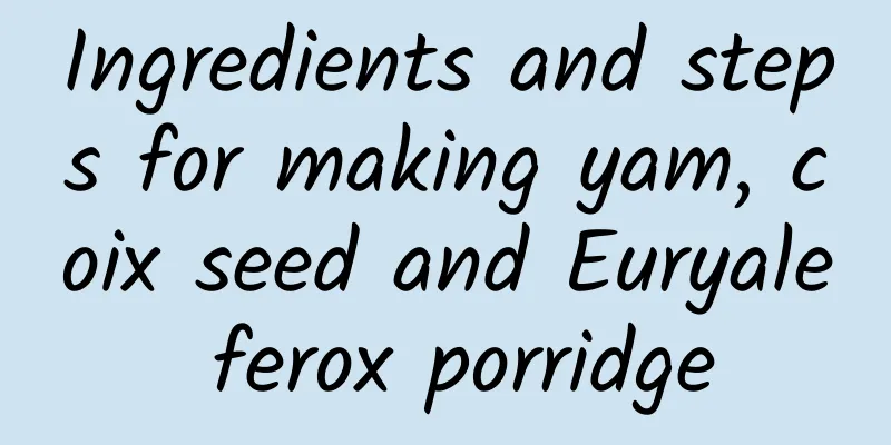 Ingredients and steps for making yam, coix seed and Euryale ferox porridge