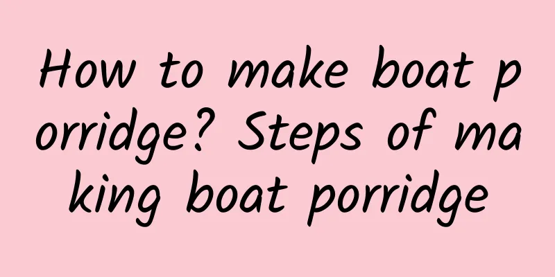 How to make boat porridge? Steps of making boat porridge