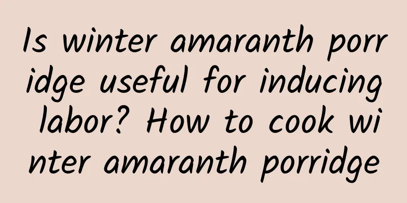 Is winter amaranth porridge useful for inducing labor? How to cook winter amaranth porridge