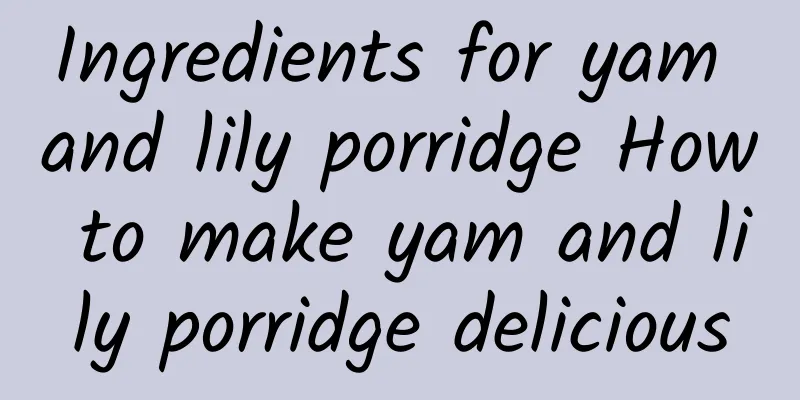 Ingredients for yam and lily porridge How to make yam and lily porridge delicious