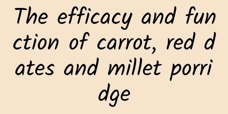 The efficacy and function of carrot, red dates and millet porridge