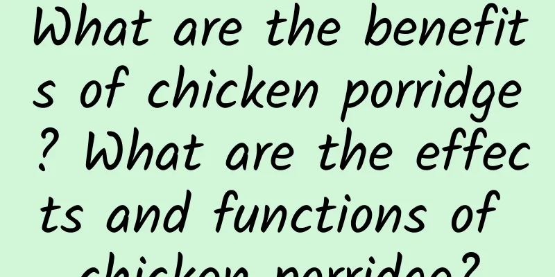 What are the benefits of chicken porridge? What are the effects and functions of chicken porridge?