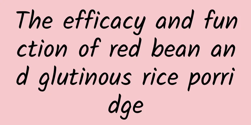 The efficacy and function of red bean and glutinous rice porridge