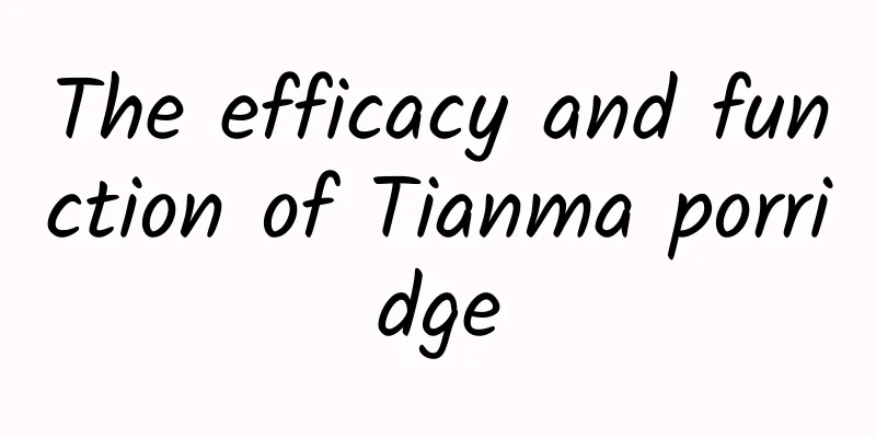 The efficacy and function of Tianma porridge