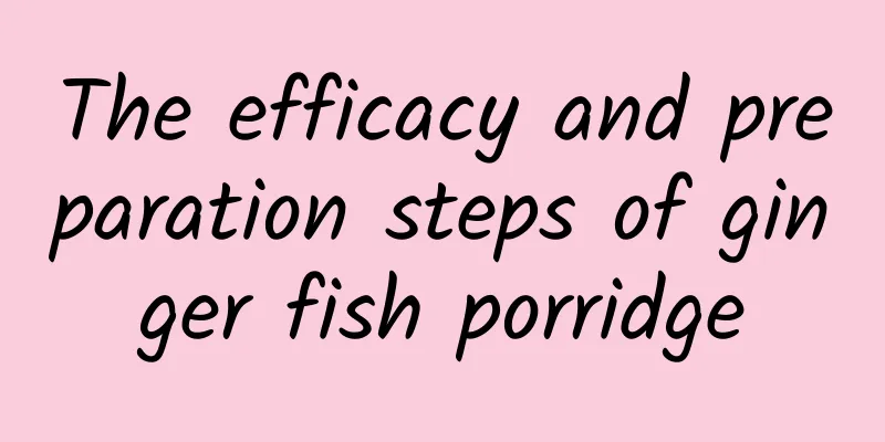 The efficacy and preparation steps of ginger fish porridge