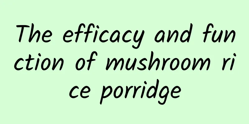 The efficacy and function of mushroom rice porridge