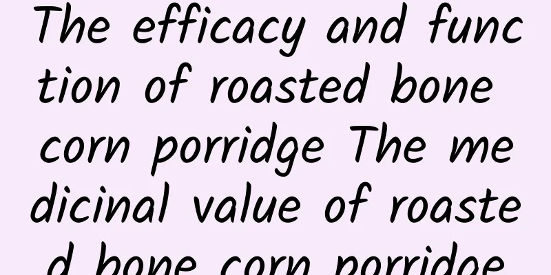 The efficacy and function of roasted bone corn porridge The medicinal value of roasted bone corn porridge