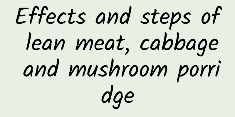 Effects and steps of lean meat, cabbage and mushroom porridge