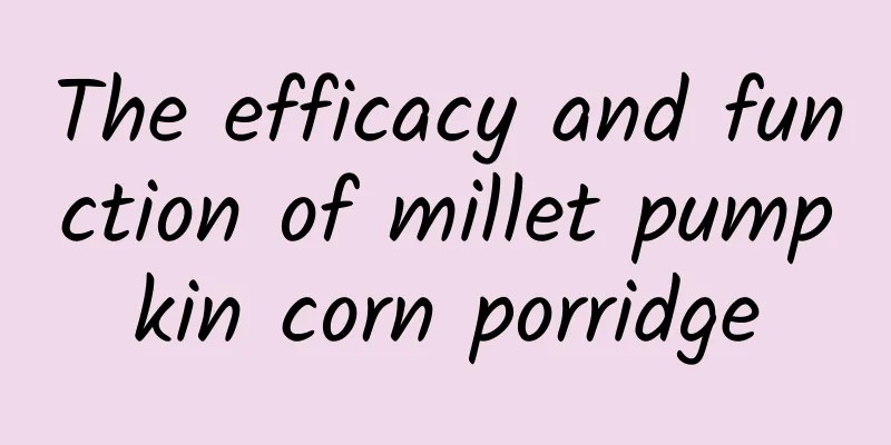 The efficacy and function of millet pumpkin corn porridge