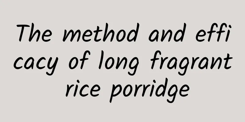 The method and efficacy of long fragrant rice porridge