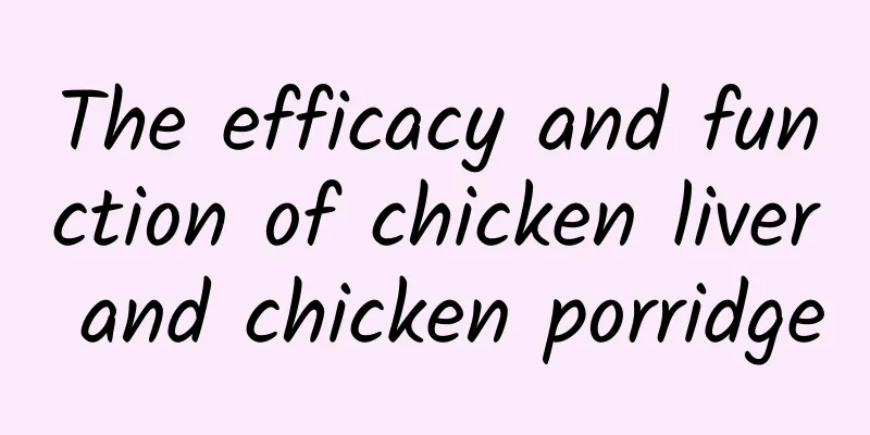 The efficacy and function of chicken liver and chicken porridge