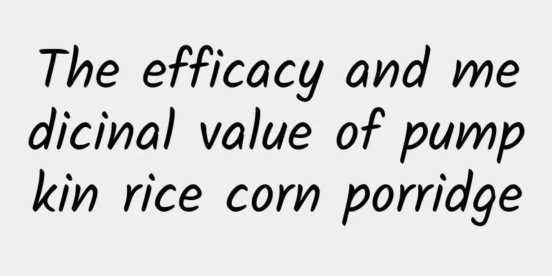 The efficacy and medicinal value of pumpkin rice corn porridge