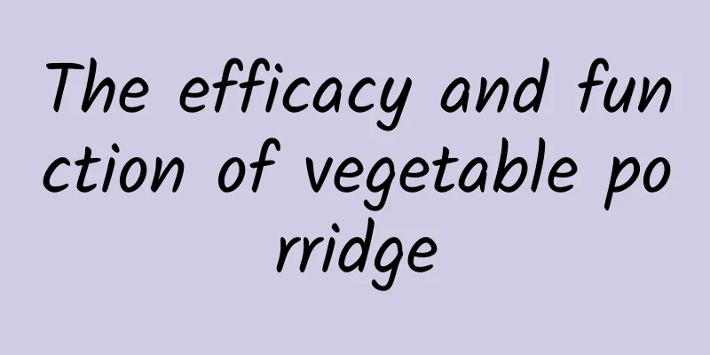 The efficacy and function of vegetable porridge