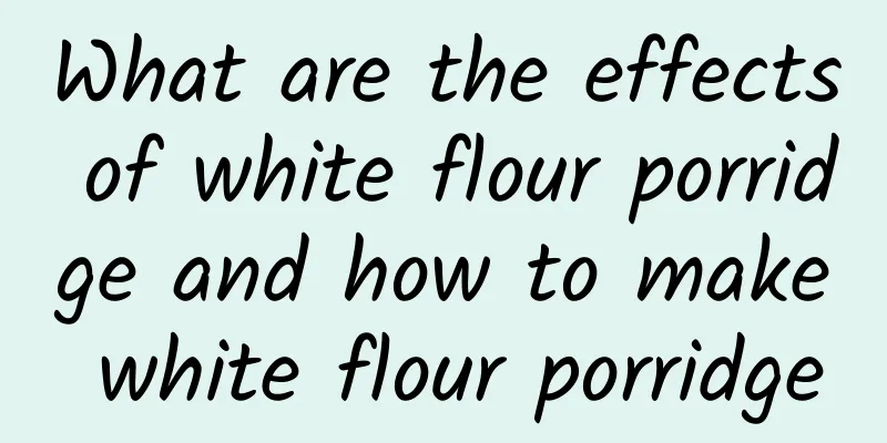 What are the effects of white flour porridge and how to make white flour porridge