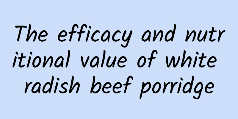 The efficacy and nutritional value of white radish beef porridge