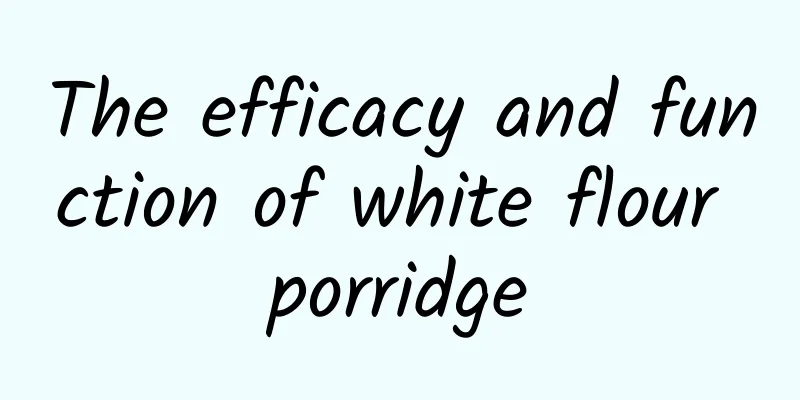 The efficacy and function of white flour porridge