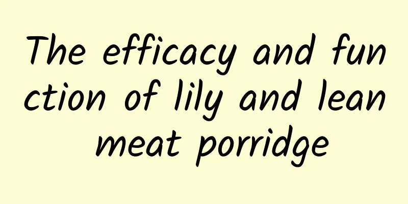 The efficacy and function of lily and lean meat porridge