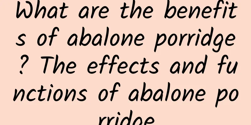 What are the benefits of abalone porridge? The effects and functions of abalone porridge