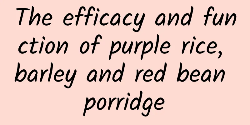 The efficacy and function of purple rice, barley and red bean porridge