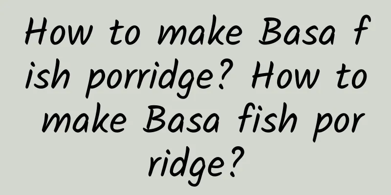 How to make Basa fish porridge? How to make Basa fish porridge?