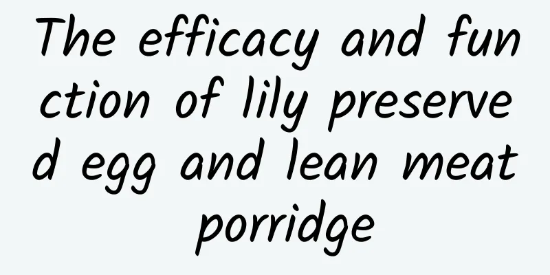 The efficacy and function of lily preserved egg and lean meat porridge