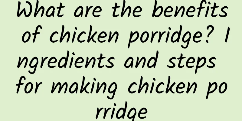 What are the benefits of chicken porridge? Ingredients and steps for making chicken porridge