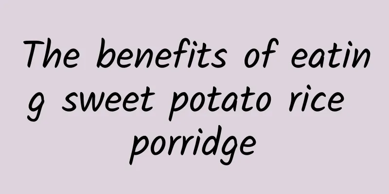 The benefits of eating sweet potato rice porridge