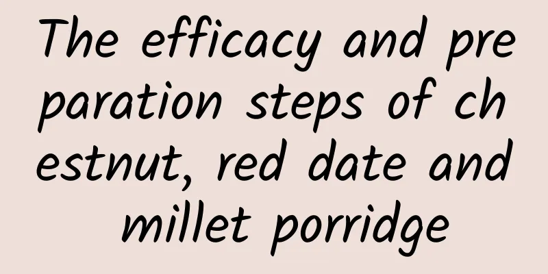 The efficacy and preparation steps of chestnut, red date and millet porridge