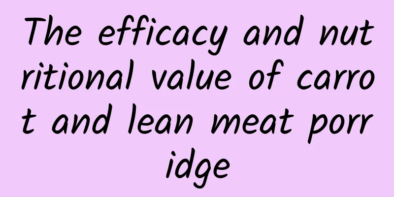 The efficacy and nutritional value of carrot and lean meat porridge