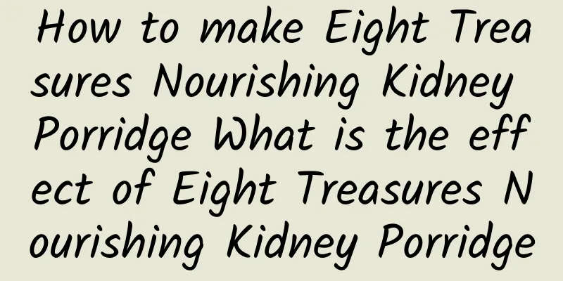 How to make Eight Treasures Nourishing Kidney Porridge What is the effect of Eight Treasures Nourishing Kidney Porridge