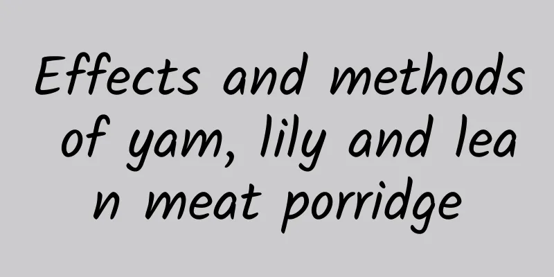 Effects and methods of yam, lily and lean meat porridge