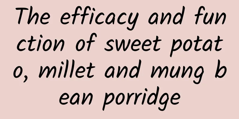 The efficacy and function of sweet potato, millet and mung bean porridge