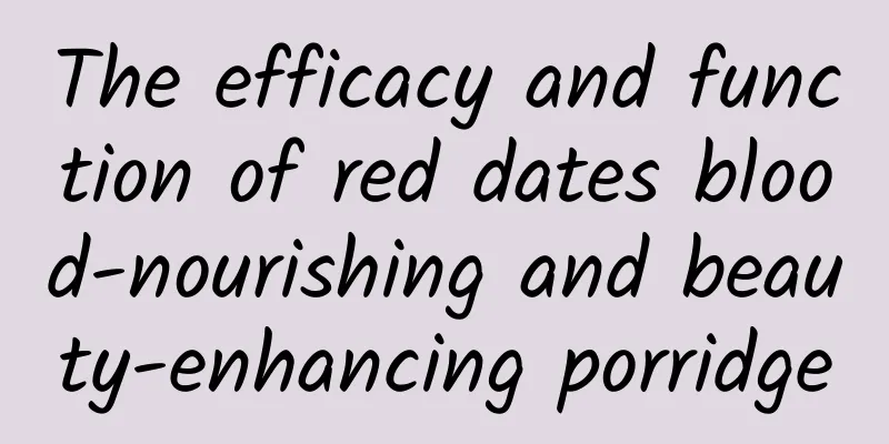 The efficacy and function of red dates blood-nourishing and beauty-enhancing porridge