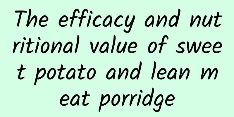 The efficacy and nutritional value of sweet potato and lean meat porridge