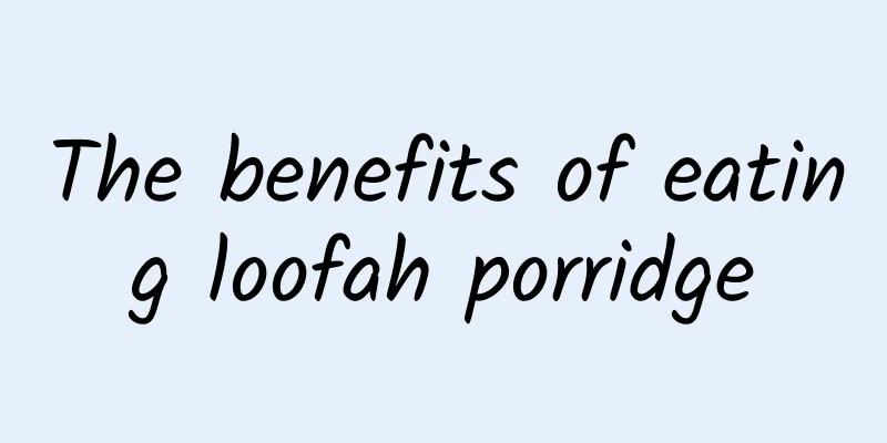 The benefits of eating loofah porridge