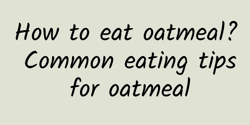 How to eat oatmeal? Common eating tips for oatmeal