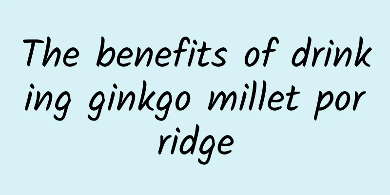 The benefits of drinking ginkgo millet porridge