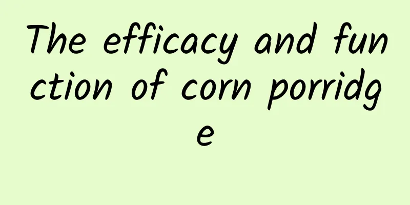 The efficacy and function of corn porridge