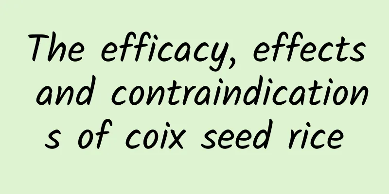 The efficacy, effects and contraindications of coix seed rice