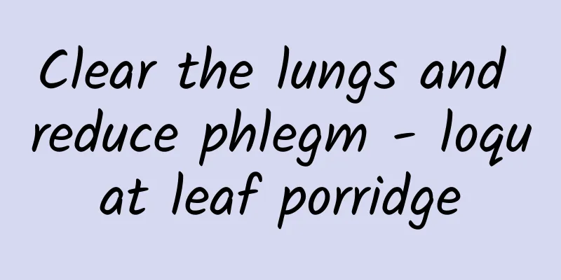 Clear the lungs and reduce phlegm - loquat leaf porridge