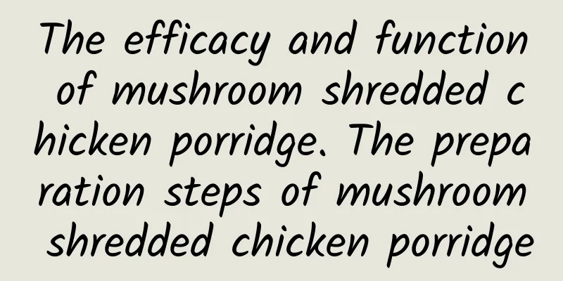 The efficacy and function of mushroom shredded chicken porridge. The preparation steps of mushroom shredded chicken porridge