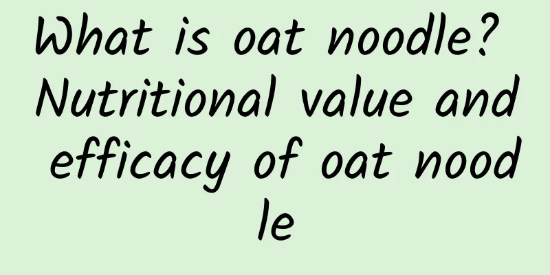 What is oat noodle? Nutritional value and efficacy of oat noodle