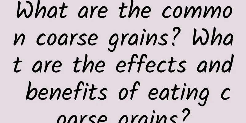 What are the common coarse grains? What are the effects and benefits of eating coarse grains?