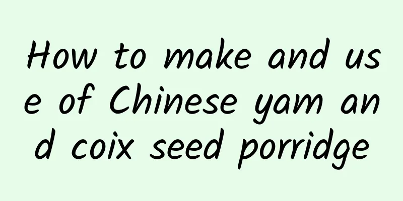 How to make and use of Chinese yam and coix seed porridge