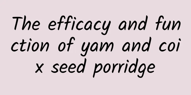 The efficacy and function of yam and coix seed porridge