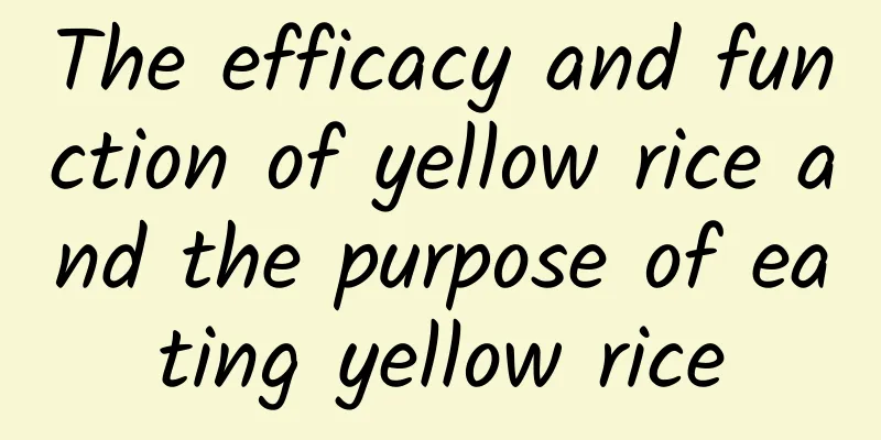 The efficacy and function of yellow rice and the purpose of eating yellow rice